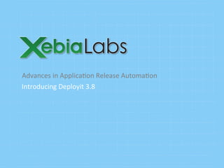 Advances	
  in	
  Applica8on	
  Release	
  Automa8on	
  
Introducing	
  Deployit	
  3.8	
  
 