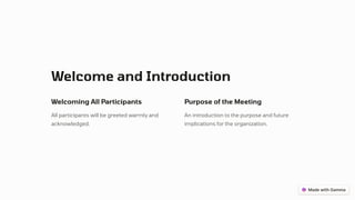 Welcome and Introduction
Welcoming All Participants
All participants will be greeted warmly and
acknowledged.
Purpose of the Meeting
An introduction to the purpose and future
implications for the organization.
 