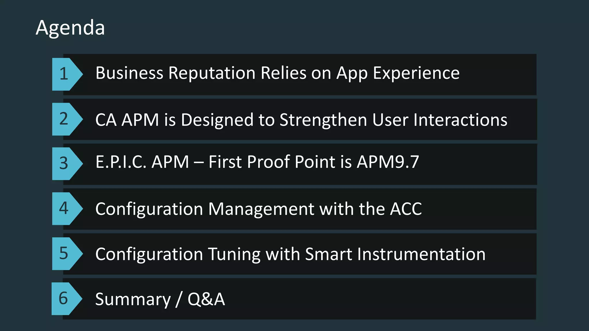 Business Reputation Relies on App Experience
CA APM is Designed to Strengthen User Interactions
Configuration Management with the ACC
Agenda
Configuration Tuning with Smart Instrumentation
1
2
3
4
5
Summary / Q&A6
E.P.I.C. APM – First Proof Point is APM9.7
 