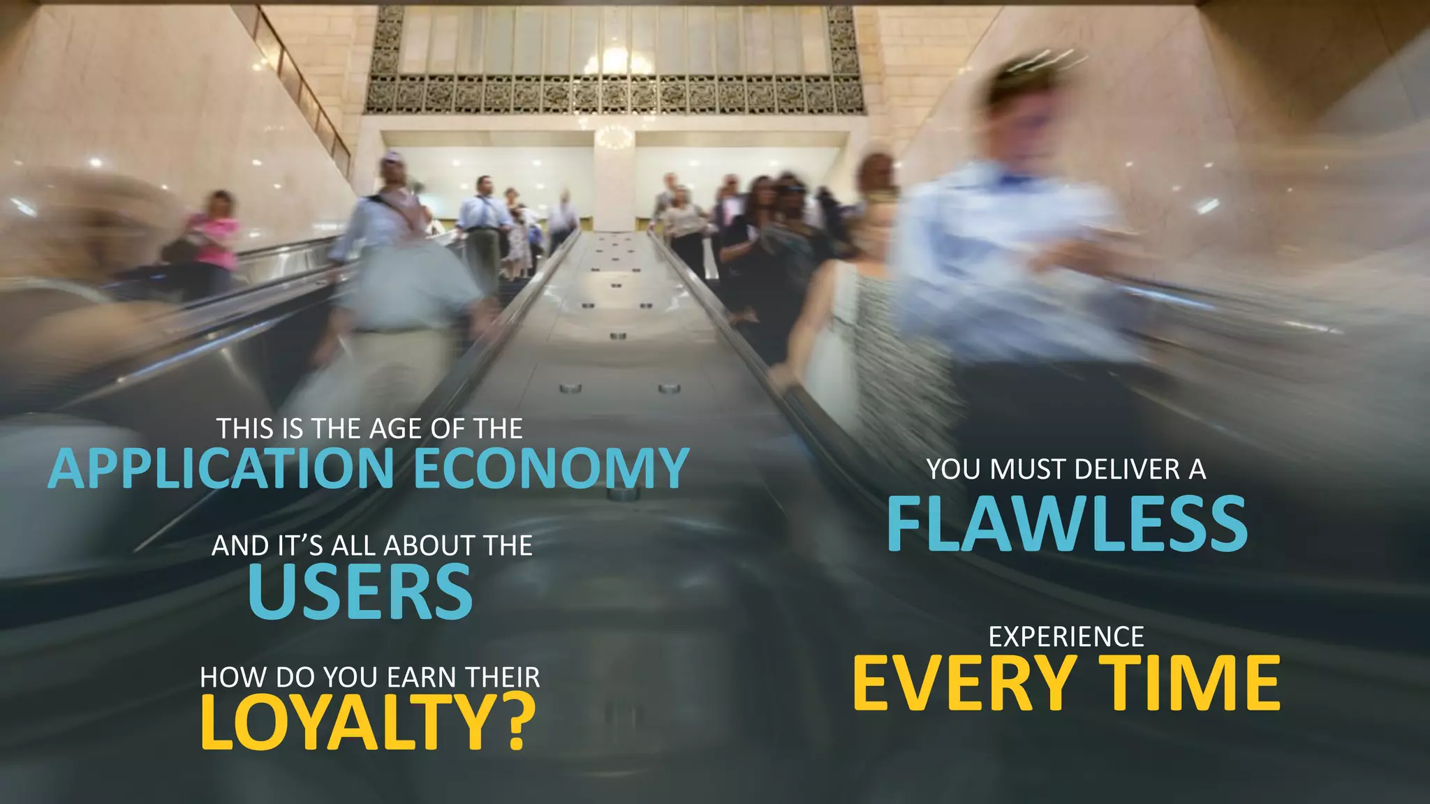 3 © 2014 CA. ALL RIGHTS RESERVED.
APPLICATION ECONOMY
THIS IS THE AGE OF THE
USERS
AND IT’S ALL ABOUT THE
LOYALTY?
HOW DO YOU EARN THEIR
FLAWLESS
YOU MUST DELIVER A
EVERY TIME
EXPERIENCE
 