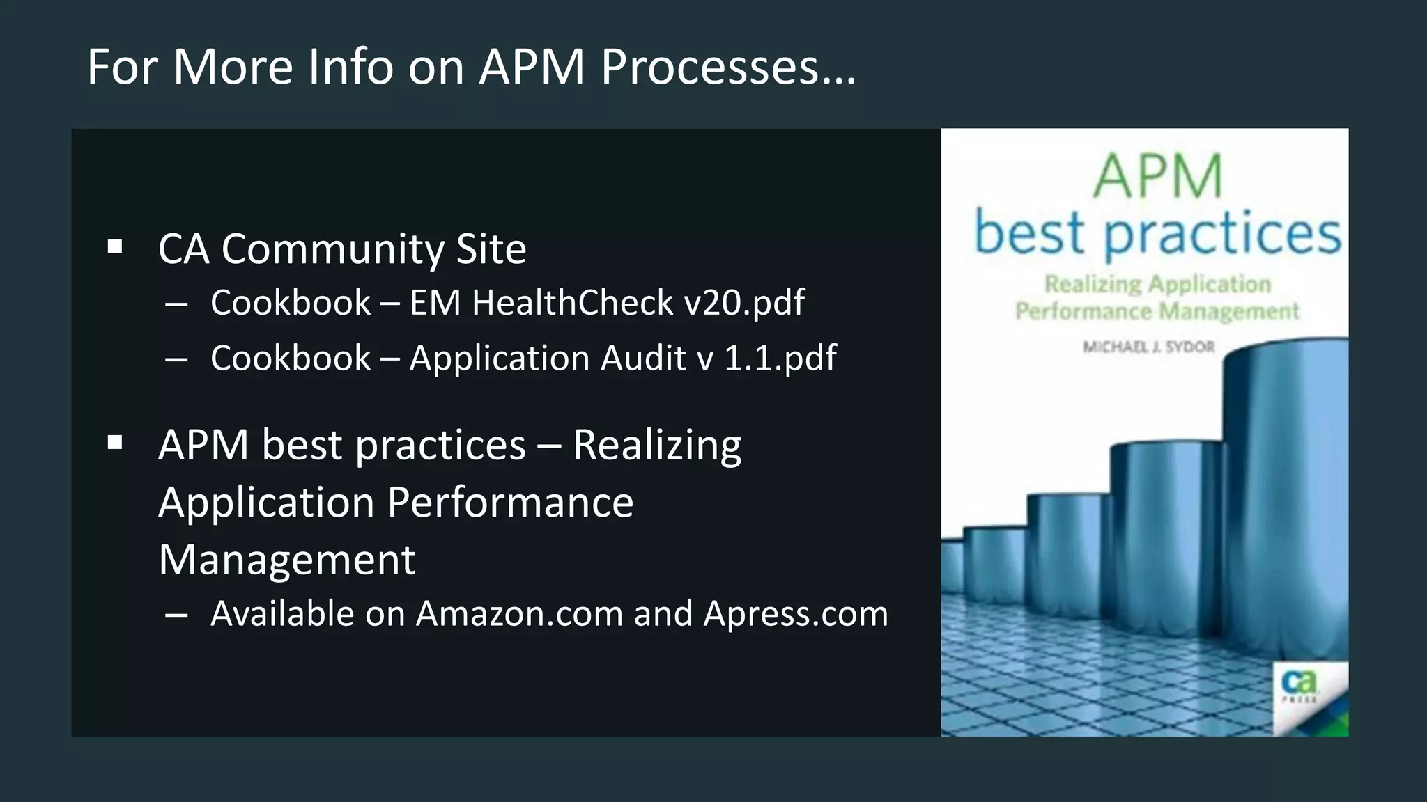 For More Info on APM Processes…
 CA Community Site
– Cookbook – EM HealthCheck v20.pdf
– Cookbook – Application Audit v 1.1.pdf
 APM best practices – Realizing
Application Performance
Management
– Available on Amazon.com and Apress.com
 