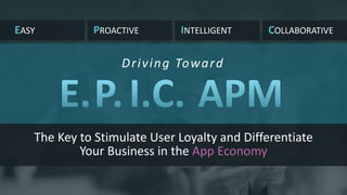PROACTIVE INTELLIGENT COLLABORATIVEEASY
The Key to Stimulate User Loyalty and Differentiate
Your Business in the App Economy
Driving Toward
 