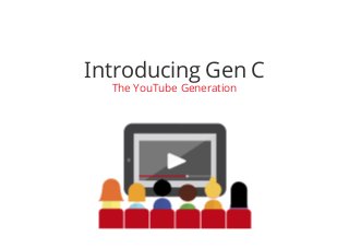 Introducing Gen C
  The YouTube Generation
 