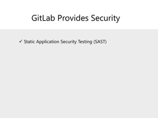 GitLab Provides Security
✓ Static Application Security Testing (SAST)
✓ Dynamic Application Security Testing (DAST)
✓ Code...