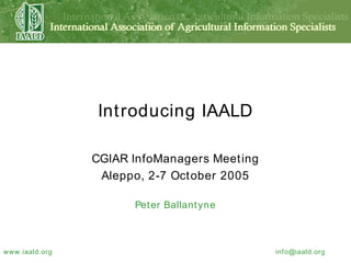 Introducing IAALD CGIAR InfoManagers Meeting Aleppo, 2-7 October 2005 Peter Ballantyne 