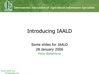 Introducing IAALD Some slides for JAALD 28 January 2006 Peter Ballantyne 