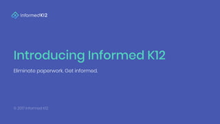 Introducing Informed K12
Eliminate paperwork. Get informed.
© 2017 Informed K12
 