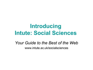 Introducing  Intute: Social Sciences  Your Guide to the Best of the Web www.intute.ac.uk/socialsciences 