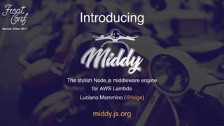 Introducing
The stylish Node.js middleware engine
for AWS Lambda
middy.js.org
Luciano Mammino ( )@loige
Munich, 9 Nov 2017
1
 