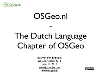 OSGeo.nl
-
The Dutch Language
Chapter of OSGeo
Just van den Broecke
OSGeo Ghent 2013
June 13, 2013
www.justobjects.nl
www.osgeo.nl
 