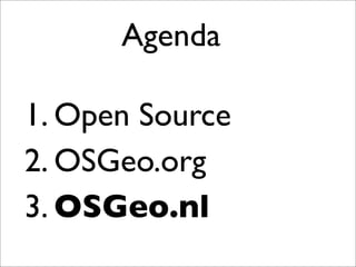 1. Open Source
2. OSGeo.org
3. OSGeo.nl
Agenda
Our main topic for today will be OSGeo.nl.
 