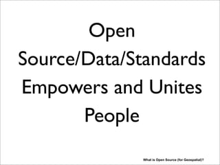 Open
Source/Data/Standards
Empowers and Unites
People
What is Open Source (for Geospatial)?
Though I fully agree with RMS-statement, I often like to reverse RMS’s statement.
 