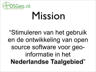 Mission
“Stimuleren van het gebruik
en de ontwikkeling van open
source software voor geo-
informatie in het
Nederlandse Taalgebied”
 