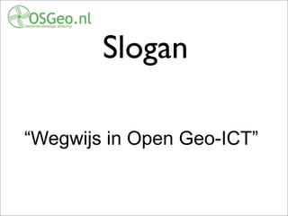 Slogan
“Wegwijs in Open Geo-ICT”
Like OSGeo.org we aim to be a compass, “wegwijzer”, within the land of Dutch-language Geo-ICT.
 