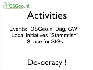 Activities
Events: OSGeo.nl Dag, GWF
Local initiatives “Stammtish”
Space for SIGs
Do-ocracy !
 