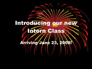 Introducing our new Intern Class Arriving June 23, 2008! 