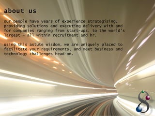 about us our people have years of experience strategising, providing solutions and executing delivery with and for companies ranging from start-ups, to the world’s largest – all within recruitment and hr. using this astute wisdom, we are uniquely placed to facilitate your requirements, and meet business and technology challenges head-on.