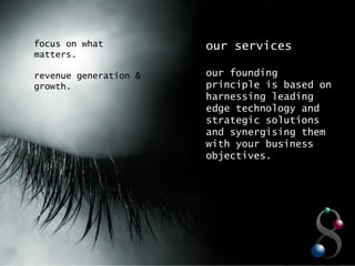 focus on what matters. revenue generation & growth. our services our founding principle is based on harnessing leading edge technology and strategic solutions and synergising them with your business objectives.