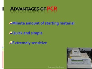 Polymerase Chain Reaction Minute amount of starting material   Quick and simple Extremely sensitive 