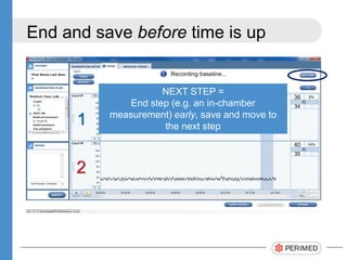 End and save before time is up
NEXT STEP =
End step (e.g. an in-chamber
measurement) early, save and move to
the next step
 