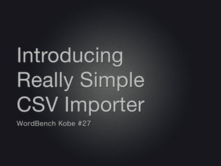 Introducing
Really Simple
CSV Importer
WordBench Kobe #27
 