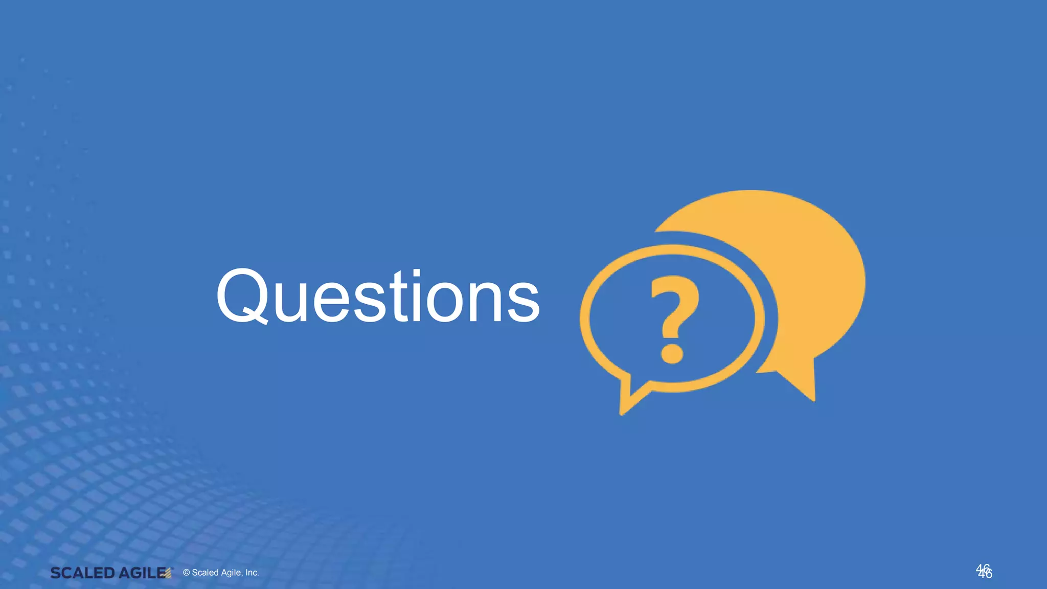 © Scaled Agile. Inc.
© Scaled Agile, Inc. 46
Questions
46
 