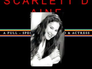 S C A R L E T T   D A I N EIntroducing: A FULL - SPECTRUM  SOPRANO & ACTRESS 