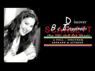 D iscoverSCARLETT DAINEExperience the  joy  and  the  magic  B e I nspired AFULL - SPECTRUM  SOPRANO & ACTRESS 