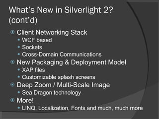 What’s New in Silverlight 2? (cont’d) <ul><li>Client Networking Stack </li></ul><ul><ul><li>WCF based </li></ul></ul><ul><...