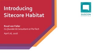 Introducing
Sitecore Habitat
Ruud van Falier
Co-founder & Consultant at ParTech
April 26, 2016
 