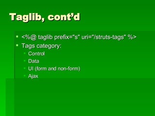 Taglib, cont’d <%@ taglib prefix="s" uri="/struts-tags" %>  Tags category: Control Data UI (form and non-form) Ajax 