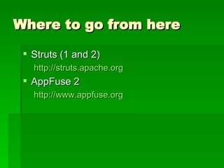 Where to go from here Struts (1 and 2) http://struts.apache.org AppFuse 2 http://www.appfuse.org 