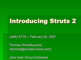 Introducing Struts 2 JaMU 07.02 – February 24, 2007 Thomas Wiradikusuma (thomas@wiradikusuma.com) Java User Group Indonesia 