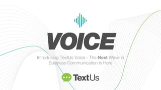 Introducing TextUs Voice - The Next Wave in
Business Communication is Here
 