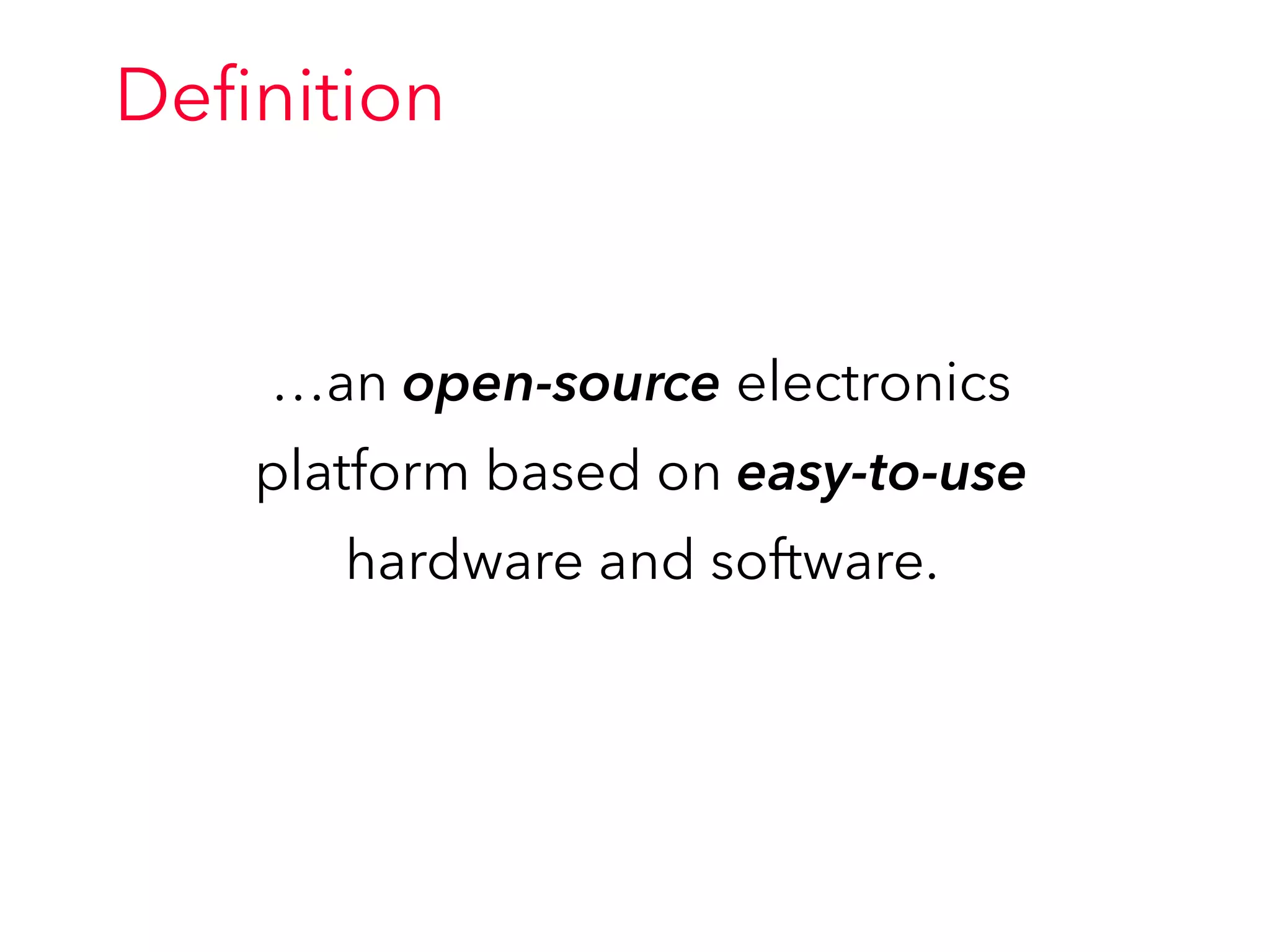 Deﬁnition
…an open-source electronics
platform based on easy-to-use
hardware and software.
 
