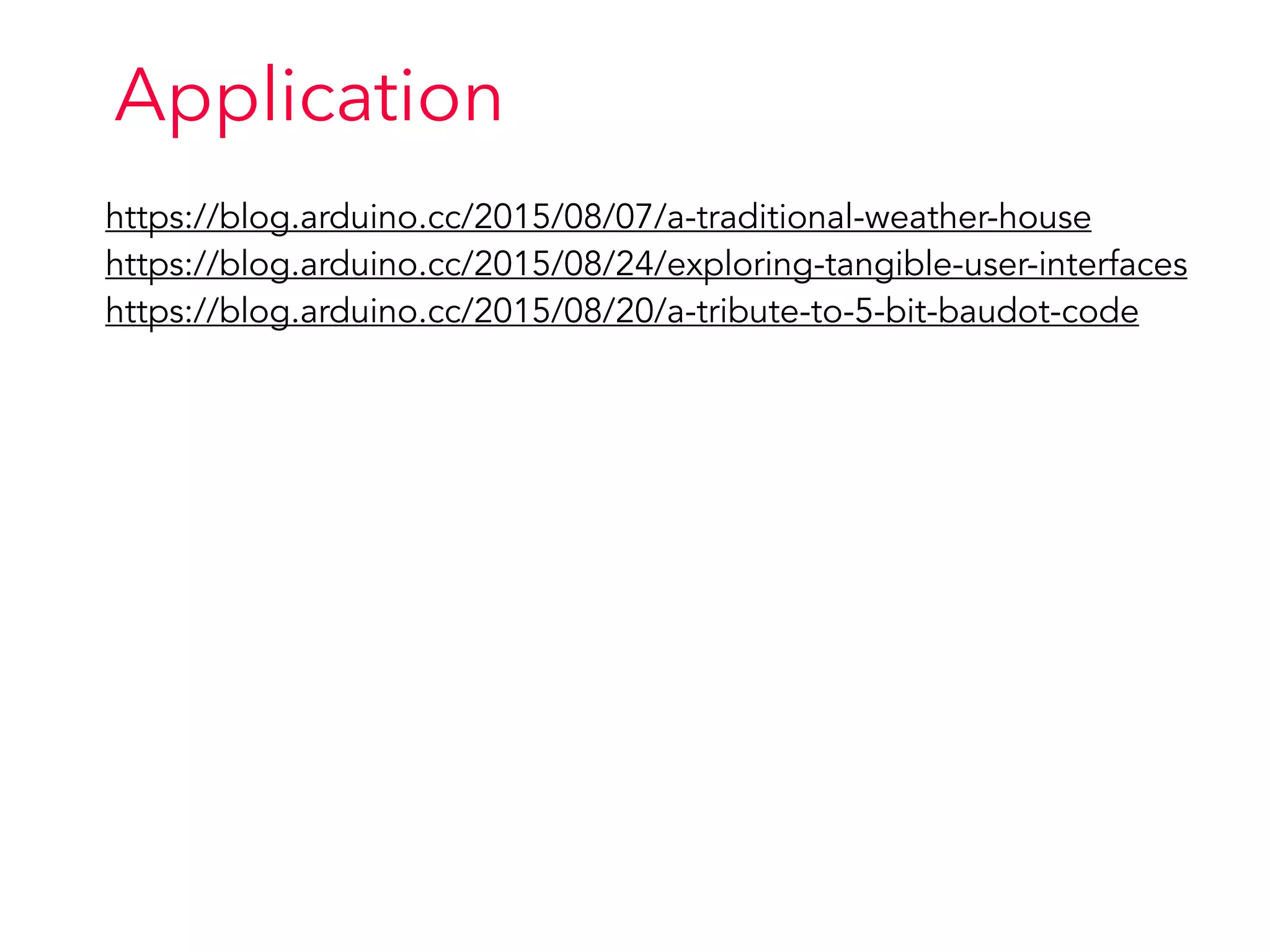 Application
https://blog.arduino.cc/2015/08/07/a-traditional-weather-house
https://blog.arduino.cc/2015/08/24/exploring-tangible-user-interfaces
https://blog.arduino.cc/2015/08/20/a-tribute-to-5-bit-baudot-code
 