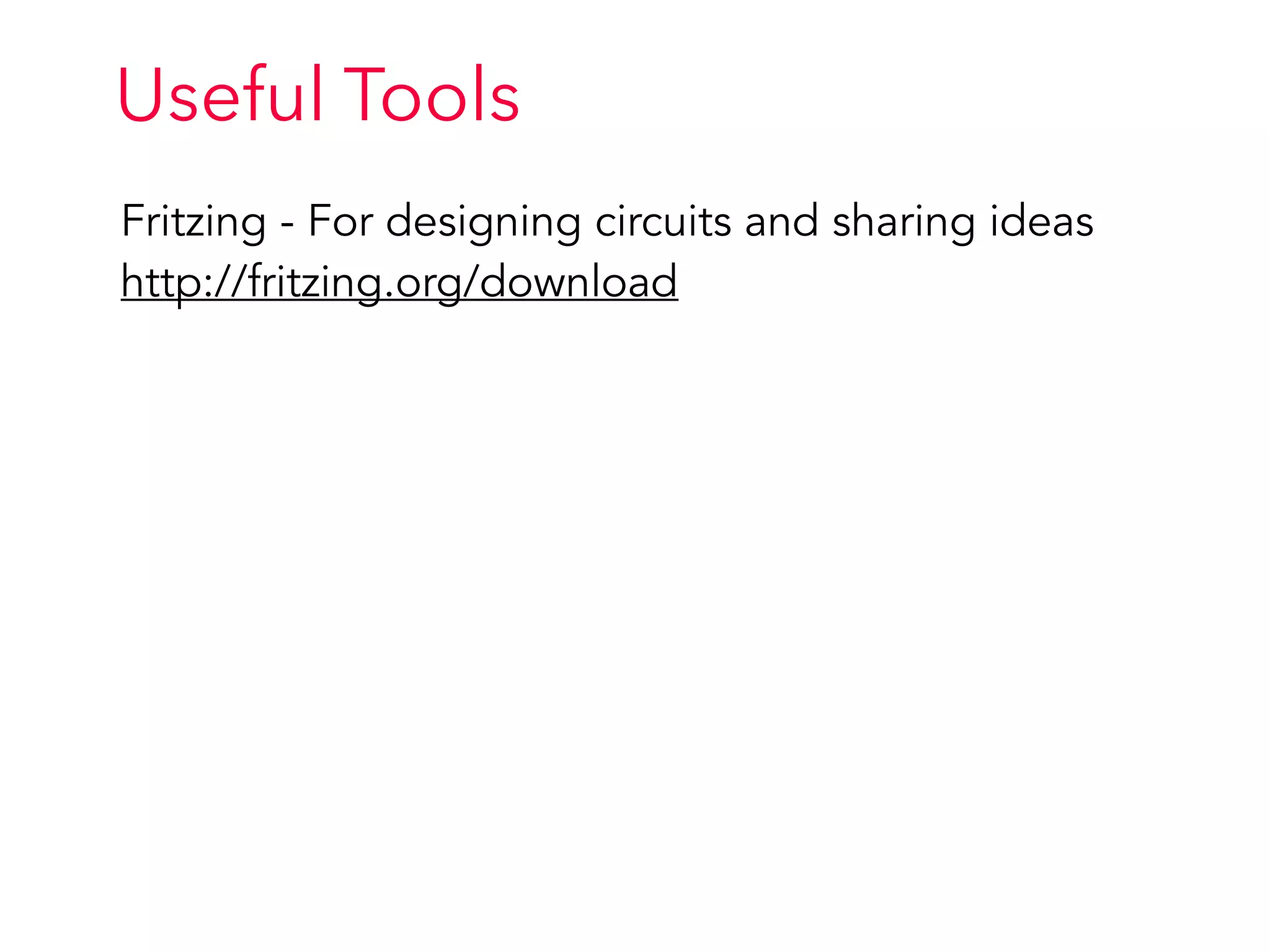 Useful Tools
Fritzing - For designing circuits and sharing ideas
http://fritzing.org/download
 