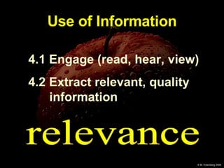 Use of Information 4.1 Engage (read, hear, view) 4.2 Extract relevant, quality information relevance 