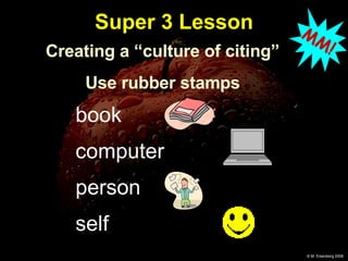 Super 3 Lesson book computer person self Creating a “culture of citing” Use rubber stamps MM! 