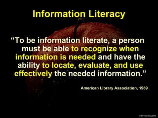 “ To be information literate, a person must be able  to recognize when information is needed  and have the ability  to locate, evaluate, and use effectively  the needed information.” American Library Association, 1989 Information Literacy 