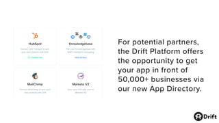 For potential partners,
the Drift Platform offers
the opportunity to get
your app in front of
50,000+ businesses via
our new App Directory.
 