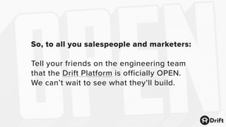 So, to all you salespeople and marketers:
Tell your friends on the engineering team
that the Drift Platform is officially OPEN.
We can’t wait to see what they’ll build.
 