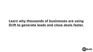 Learn why thousands of businesses are using
Drift to generate leads and close deals faster.
 