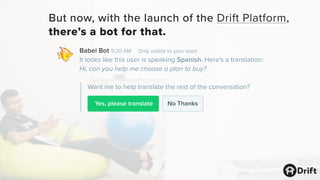 We call it Babel
Bot, and our
developers built
it on top of Drift
(using the Google
Cloud Translation
API).
 