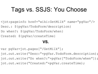 Tags vs. SSJS: You Choose <ul><li>var pgVar=jot.pages[“/GetMilk”]; </li></ul><ul><li>jot.out.write(“Desc:”+pgVar.TodoForm....