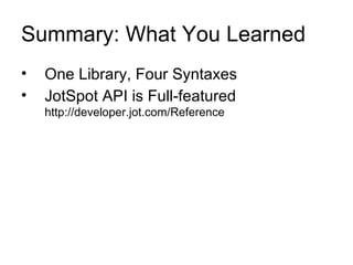 Summary: What You Learned <ul><li>One Library, Four Syntaxes </li></ul><ul><li>JotSpot API is Full-featured http://develop...