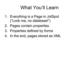 What You’ll Learn <ul><li>Everything is a Page in JotSpot  (“Look ma, no database!”) </li></ul><ul><li>Pages contain prope...