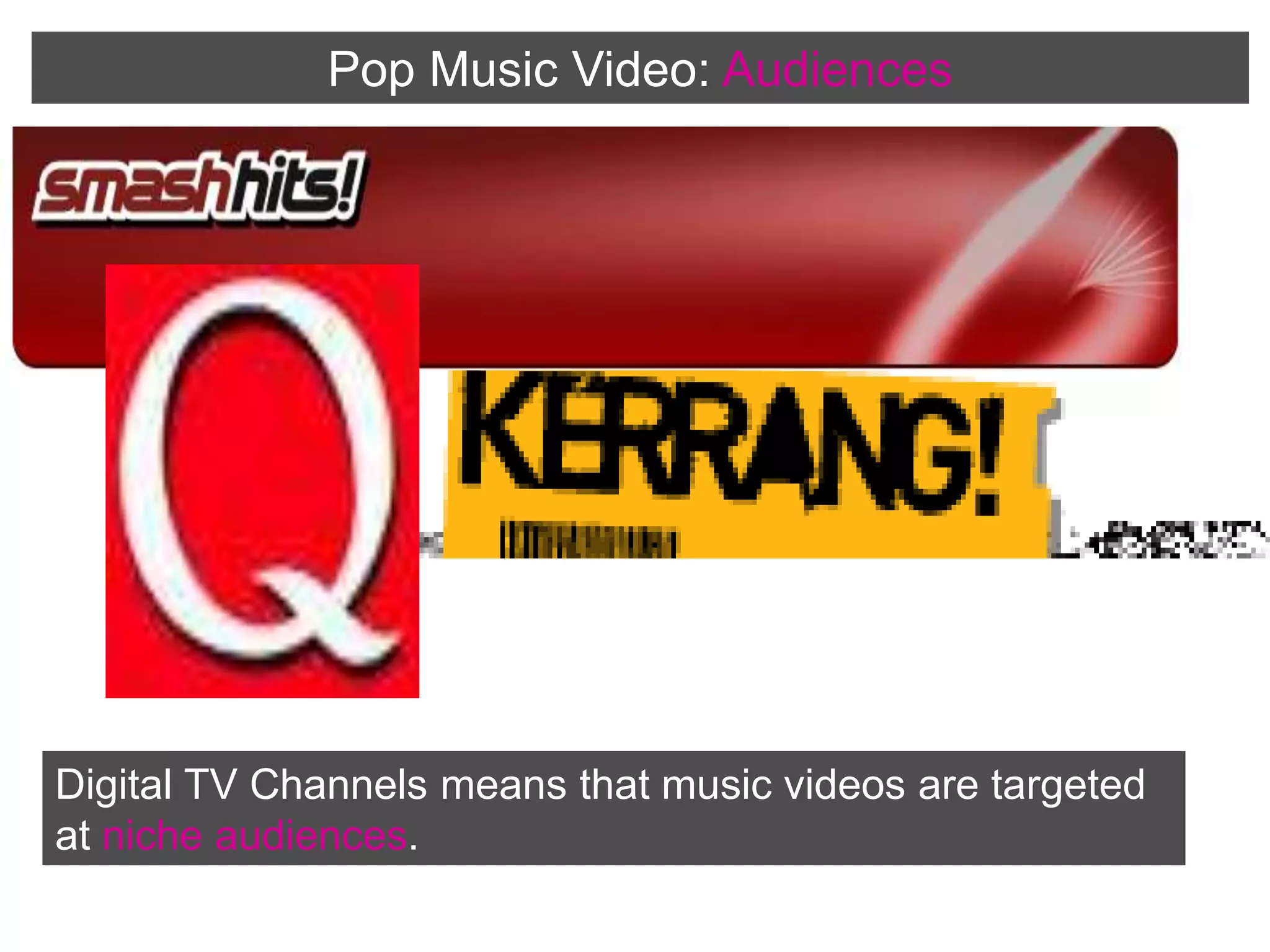 Pop Music Video:AudiencesDigital TV Channels means that music videos are targeted at niche audiences.