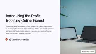 Introducing the Profit-
Boosting Online Funnel
This online funnel is designed to help you earn up to $400 commissions
by leveraging the power of digital marketing. With a user-friendly interface
and a range of customizable features, it provides a streamlined way to
attract and convert potential customers.
Ca by Caterina Christakos
 