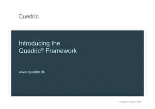 Introducing the
Quadric® Framework


www.quadric.dk




                     Copyright © Quadric® 2009
 